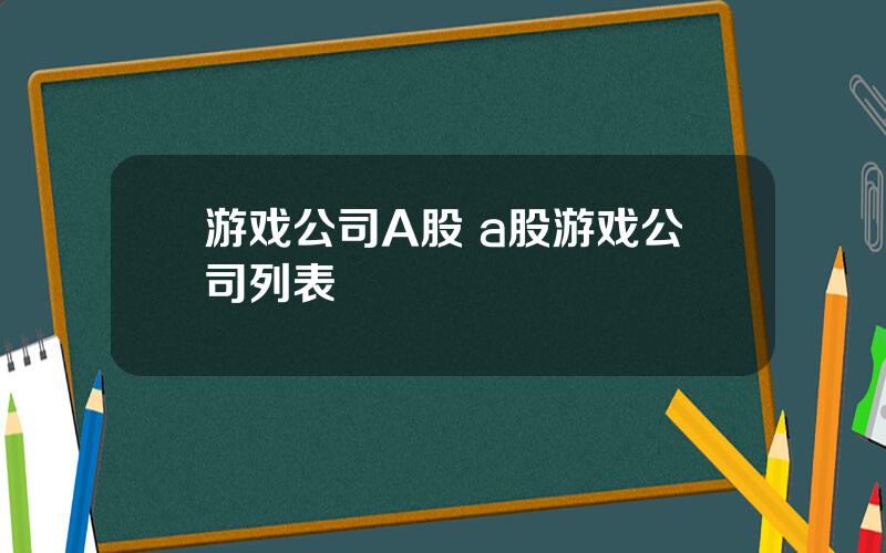 游戏公司A股 a股游戏公司列表